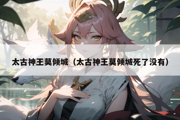 太古神王莫倾城(太古神王莫倾城死了没有)